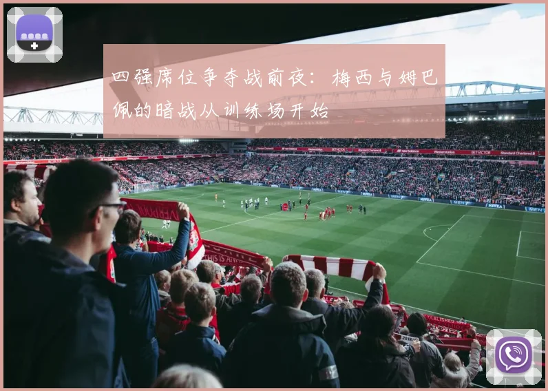 四强席位争夺战前夜：梅西与姆巴佩的暗战从训练场开始